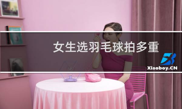 女生选羽毛球拍多重