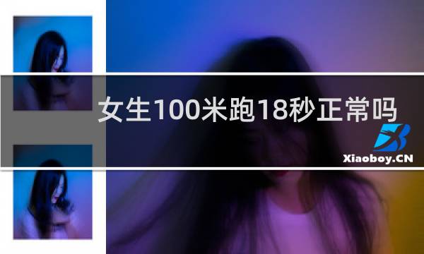 女生100米跑18秒正常吗