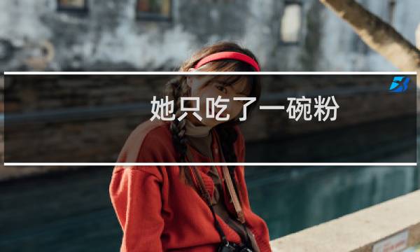 她只吃了一碗粉，就给一碗的钱什么梗