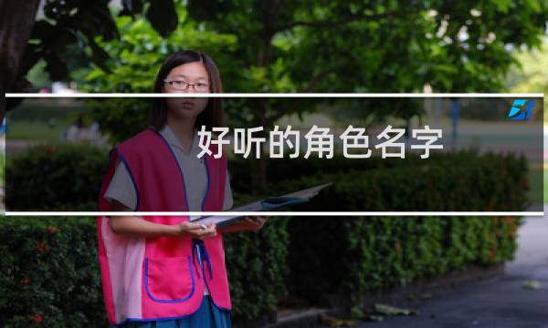 好听的角色名字（好听的角色名字大全）