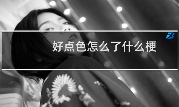 好点色怎么了什么梗