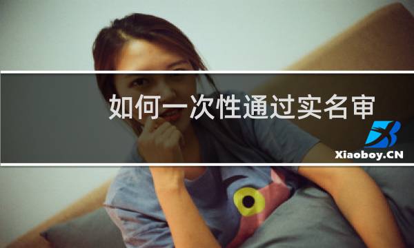 如何一次性通过实名审核？