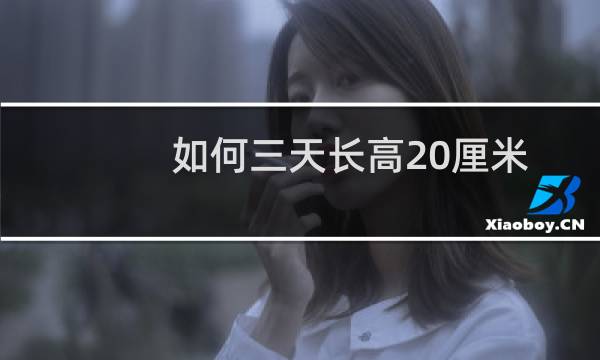 如何三天长高20厘米