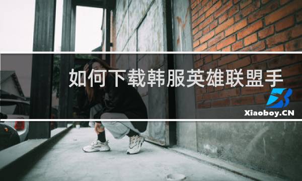 如何下载韩服英雄联盟手游图片