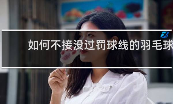 如何不接没过罚球线的羽毛球