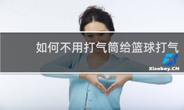如何不用打气筒给篮球打气