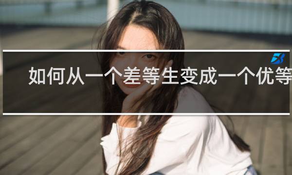 如何从一个差等生变成一个优等生