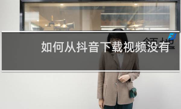 如何从抖音下载视频没有水印