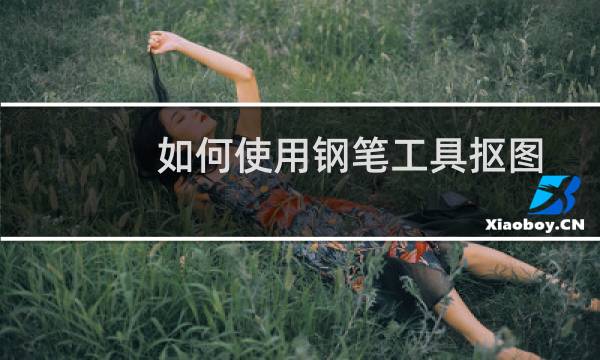 如何使用钢笔工具抠图