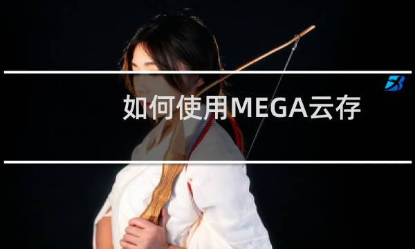 如何使用MEGA云存储服务