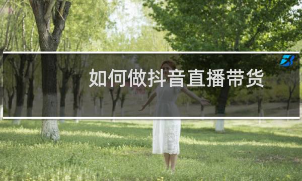 如何做抖音直播带货