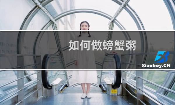 如何做螃蟹粥（如何做螃蟹）图片