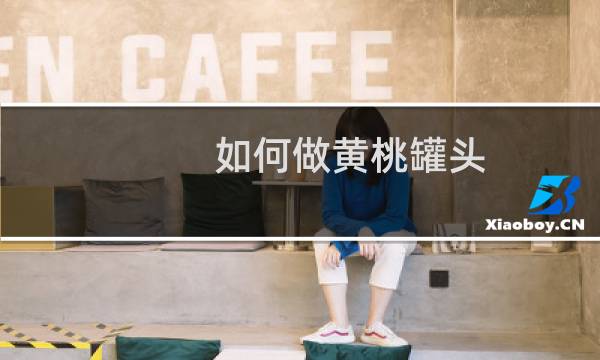 如何做黄桃罐头（如何做黄鳝粥）图片