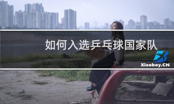 如何入选乒乓球国家队