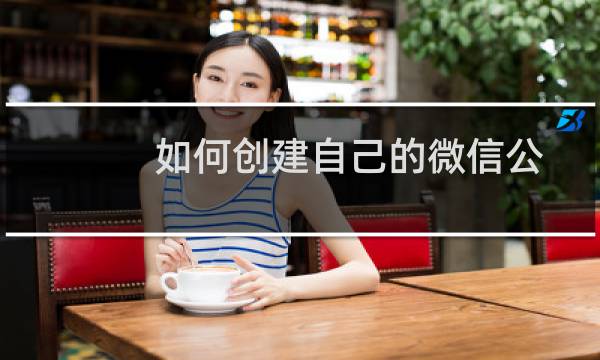 如何创建自己的微信公众号