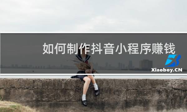 如何制作抖音小程序赚钱