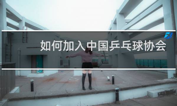 如何加入中国乒乓球协会