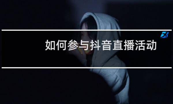 如何参与抖音直播活动