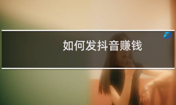 如何发抖音赚钱