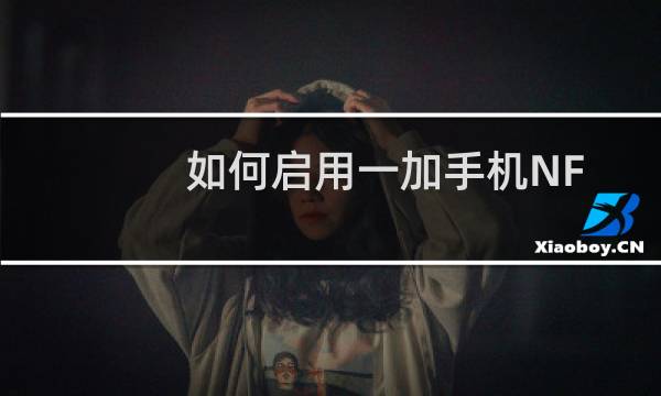 如何启用一加手机NFC功能