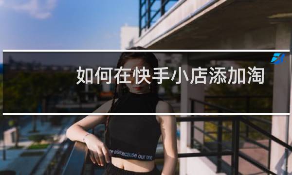 如何在快手小店添加淘宝商品？