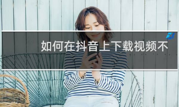 如何在抖音上下载视频不带水印