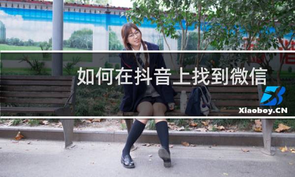 如何在抖音上找到微信好友？