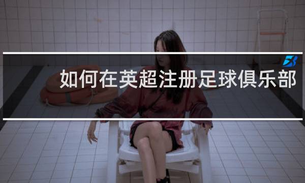 如何在英超注册足球俱乐部