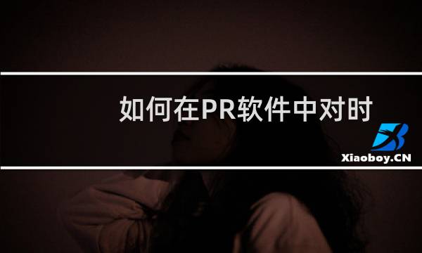 如何在PR软件中对时间轴进行拉长或缩短
