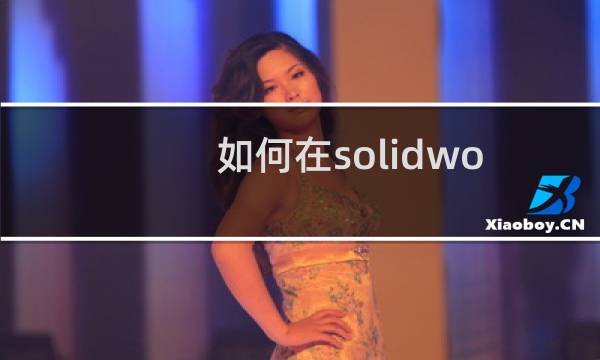 如何在solidworks软件中使用旋转命令