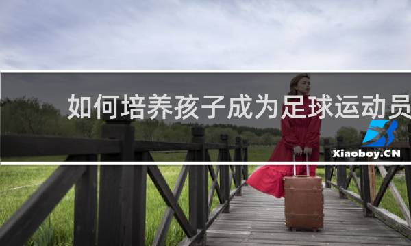 如何培养孩子成为足球运动员
