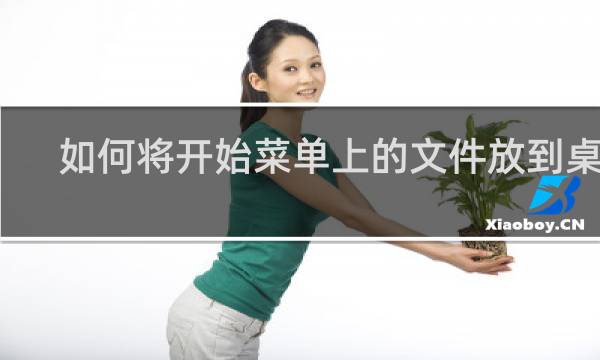 如何将开始菜单上的文件放到桌面