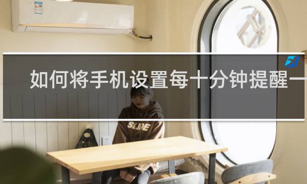 如何将手机设置每十分钟提醒一次