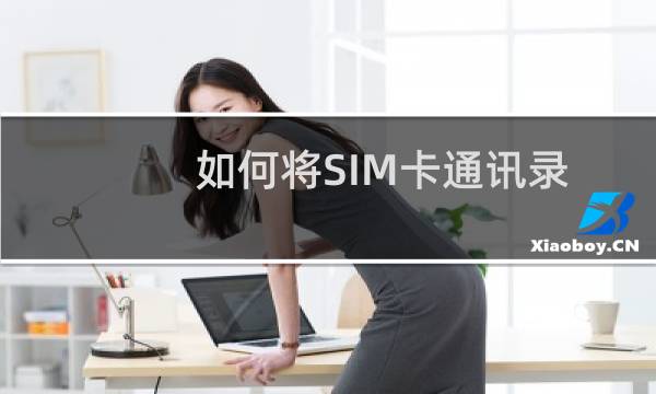 如何将SIM卡通讯录导入到iPhone