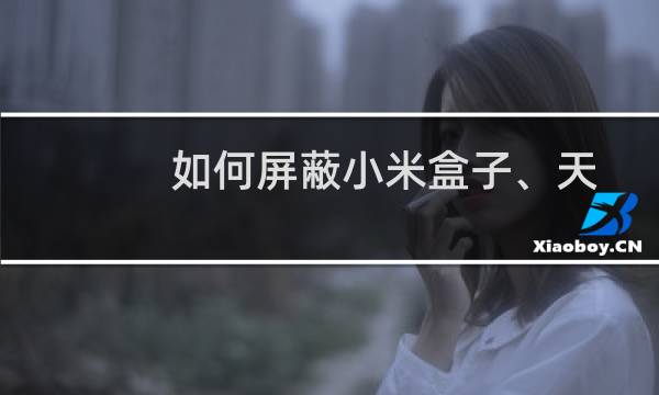 如何屏蔽小米盒子、天猫魔盒的系统升级