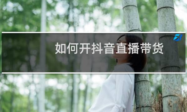 如何开抖音直播带货