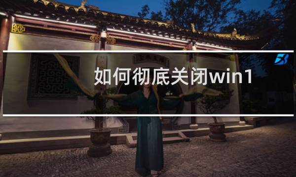 如何彻底关闭win10 cortana小娜