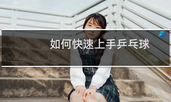 如何快速上手乒乓球