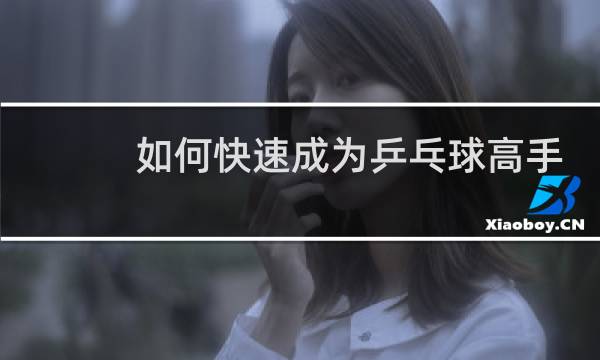 如何快速成为乒乓球高手