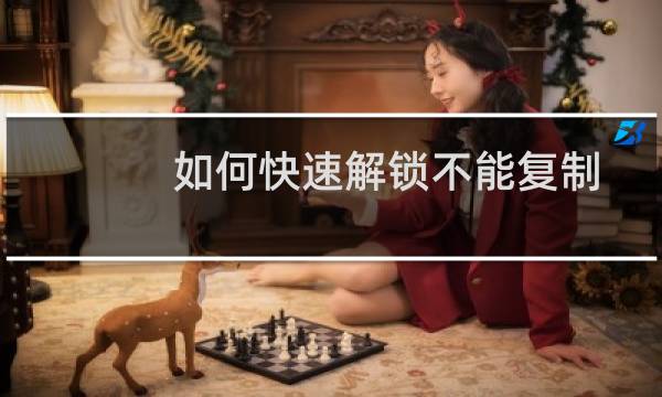 如何快速解锁不能复制的网页