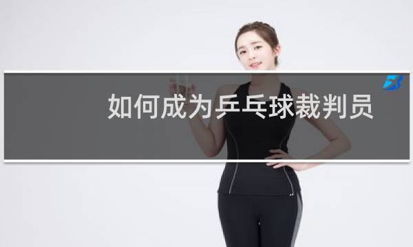 如何成为乒乓球裁判员