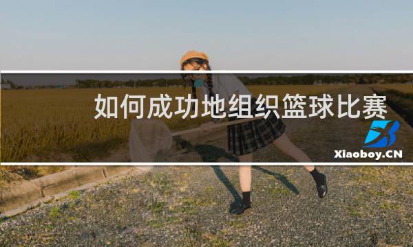 如何成功地组织篮球比赛