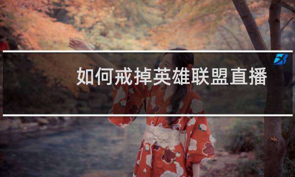 如何戒掉英雄联盟直播图片