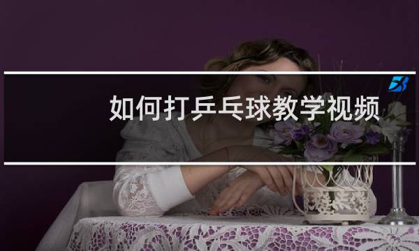 如何打乒乓球教学视频
