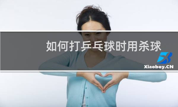 如何打乒乓球时用杀球
