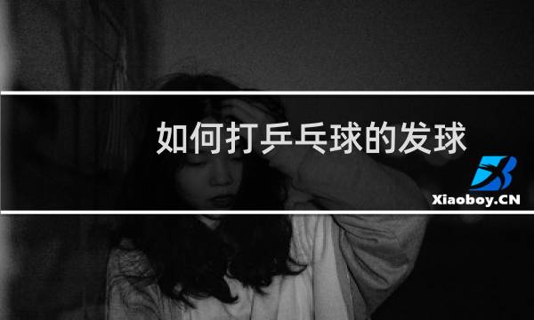如何打乒乓球的发球