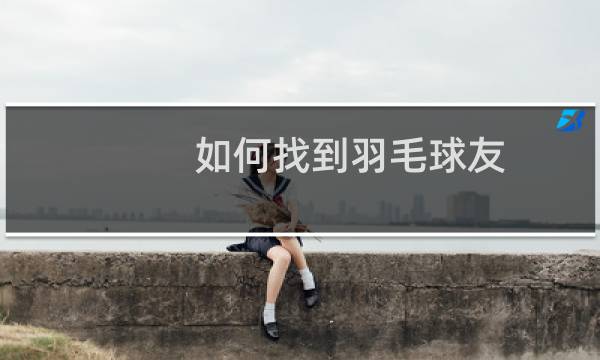 如何找到羽毛球友