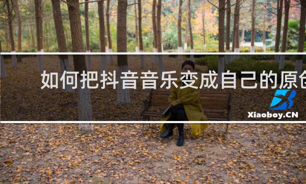 如何把抖音音乐变成自己的原创