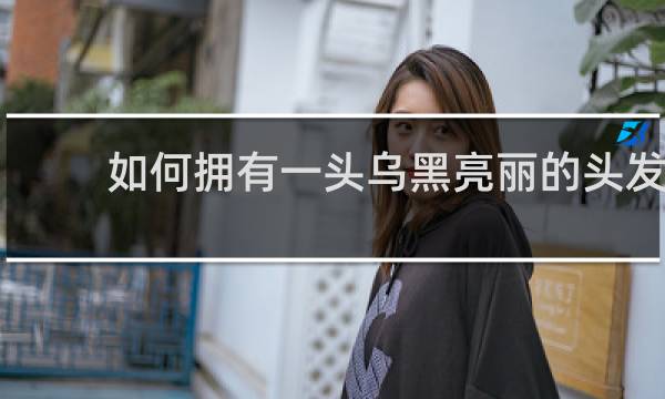 如何拥有一头乌黑亮丽的头发