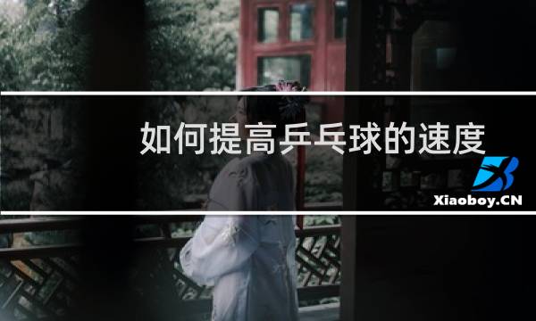 如何提高乒乓球的速度